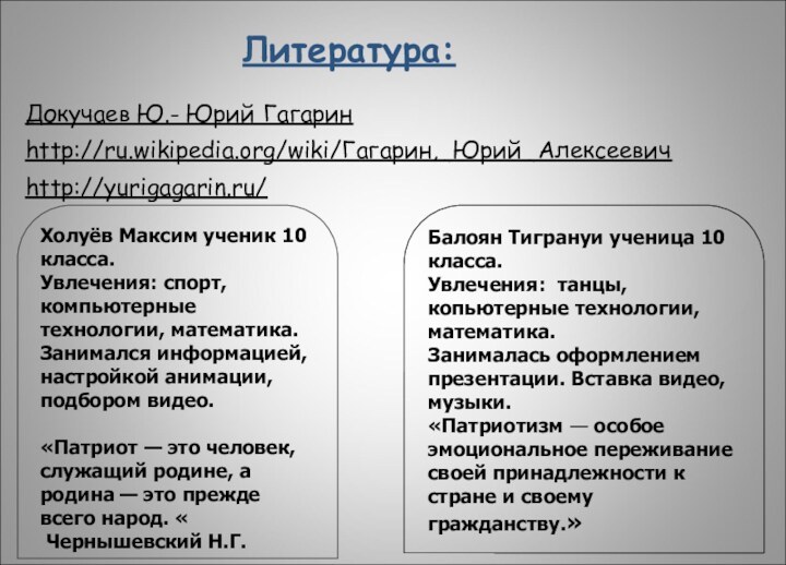 Литература:Докучаев Ю.- Юрий Гагаринhttp://ru.wikipedia.org/wiki/Гагарин,_Юрий_Алексеевичhttp://yurigagarin.ru/Балоян Тигрануи ученица 10 класса. Увлечения: танцы, копьютерные технологии,