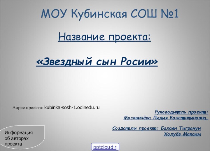 МОУ Кубинская СОШ №1Название проекта:«Звездный сын Росии»Руководитель проекта:Москвичёва Лидия Константиновна.Создатели проекта: Балаян