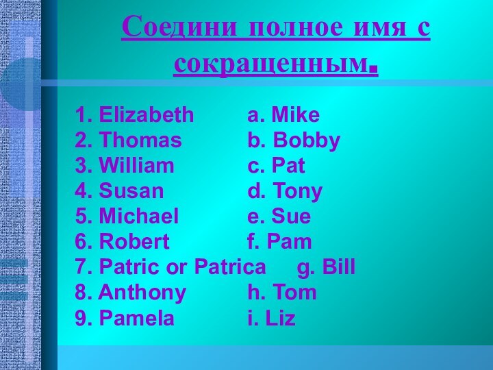 Соедини полное имя с сокращенным.1. Elizabeth			a. Mike2. Thomas			b. Bobby3. William			c. Pat4. Susan				d.