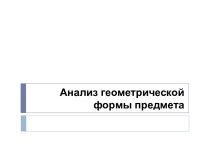 Анализ геометрической формы предмета