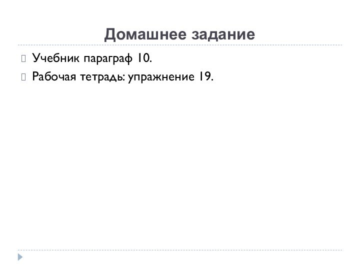 Домашнее заданиеУчебник параграф 10.Рабочая тетрадь: упражнение 19.