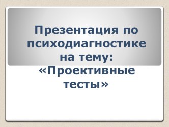 Презентация по психодиагностике на тему: Проективные тесты