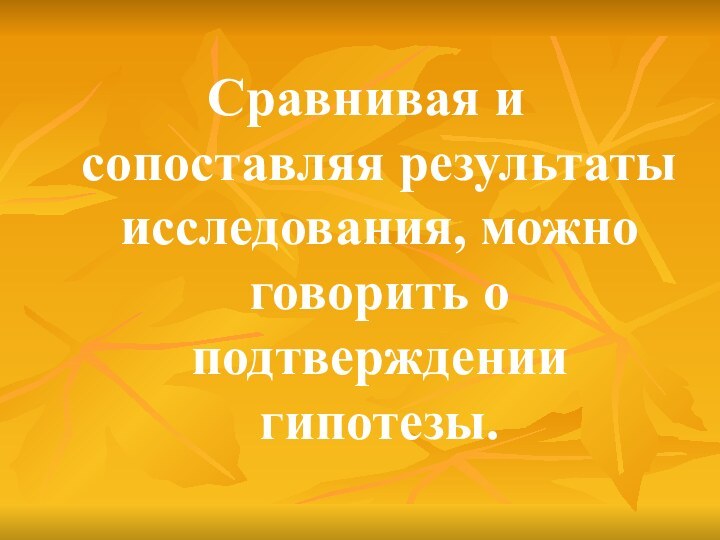 Сравнивая и сопоставляя результаты исследования, можно говорить о подтверждении гипотезы.