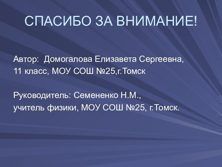 СПАСИБО ЗА ВНИМАНИЕ!Автор: Домогалова Елизавета Сергеевна, 11 класс, МОУ СОШ №25,г.ТомскРуководитель: Семененко