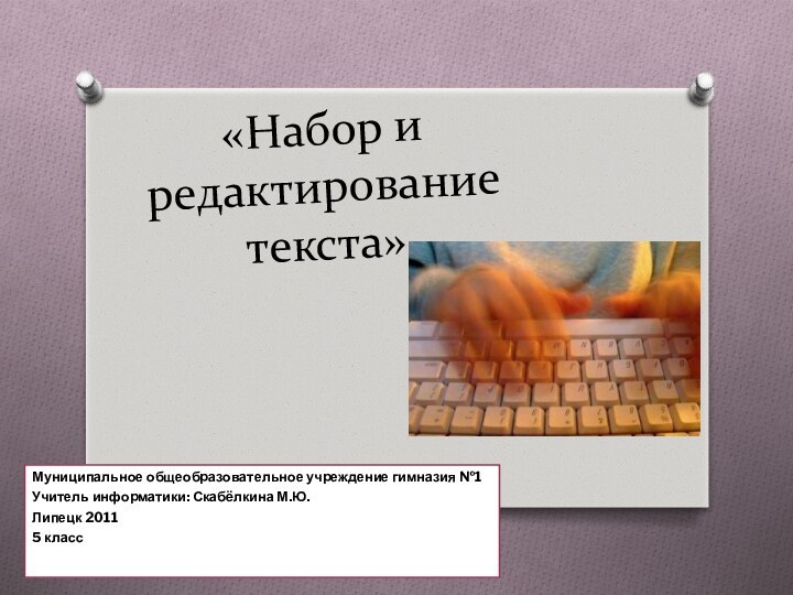 «Набор и редактирование текста»Муниципальное общеобразовательное учреждение гимназия №1 Учитель информатики: Скабёлкина М.Ю.Липецк 20115 класс