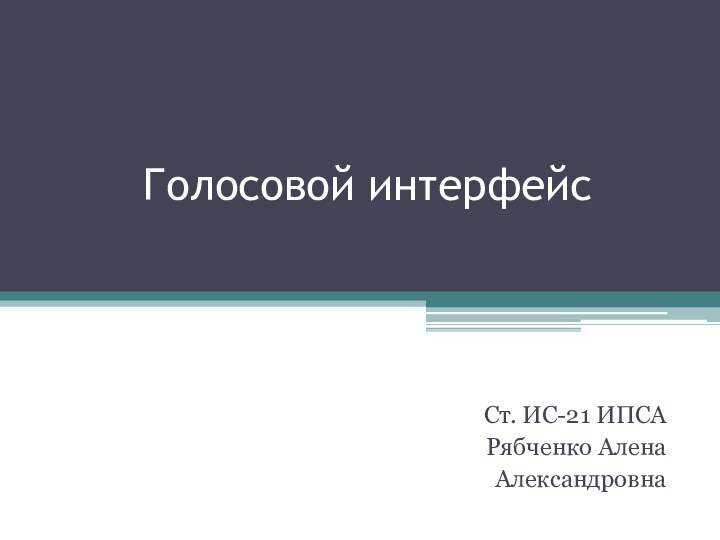 Голосовой интерфейсСт. ИС-21 ИПСАРябченко Алена Александровна