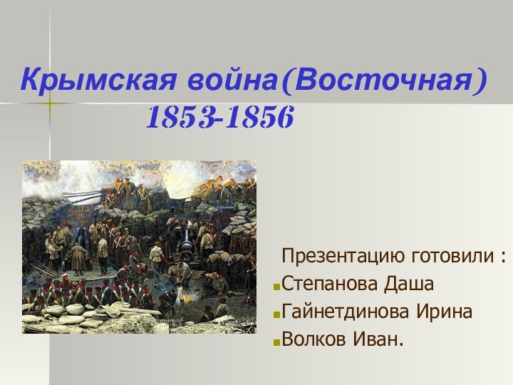 Крымская война(Восточная)        1853-1856Презентацию готовили :Степанова ДашаГайнетдинова ИринаВолков Иван.