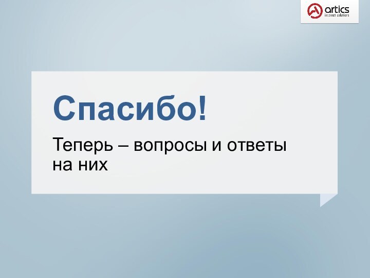 Спасибо!  Теперь – вопросы и ответы на них