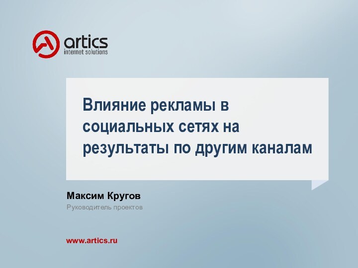 Влияние рекламы в социальных сетях на результаты по другим каналамМаксим КруговРуководитель проектовwww.artics.ru