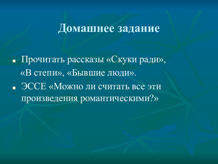 Домашнее заданиеПрочитать рассказы «Скуки ради»,  «В степи», «Бывшие люди».ЭССЕ «Можно