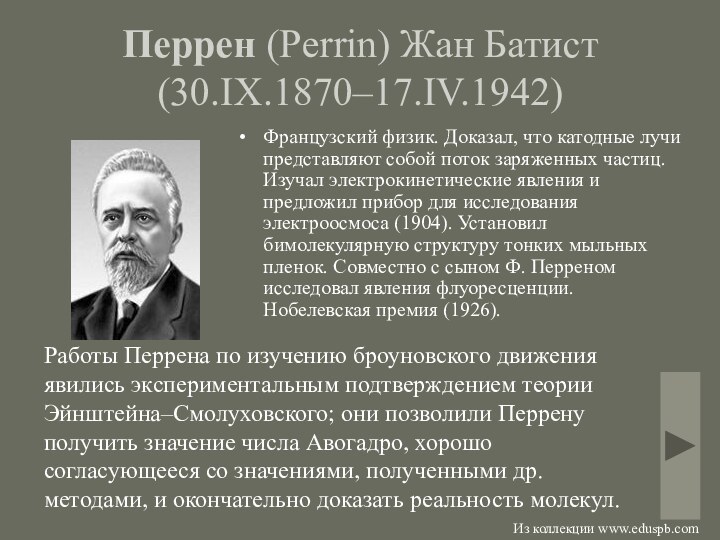 Перрен (Perrin) Жан Батист (30.IX.1870–17.IV.1942)Французский физик. Доказал, что катодные лучи представляют собой