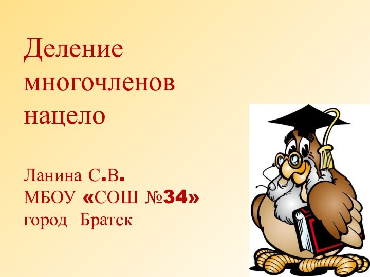 Деление многочленов нацелоЛанина С.В.МБОУ «СОШ №34»город Братск