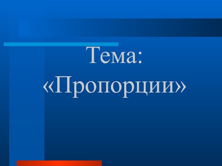 Тема: «Пропорции»