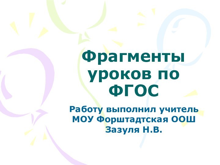 Фрагменты уроков по ФГОСРаботу выполнил учитель МОУ Форштадтская ООШ Зазуля Н.В.