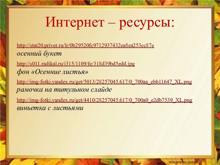 http://stat20.privet.ru/lr/0b29520fc9712937432ea8ea253cc87e  осенний букетhttp://s011.radikal.ru/i315/1109/fe/318d39bd5edd.jpg  фон «Осенние листья» http://img-fotki.yandex.ru/get/5013/28257045.617/0_700aa_ebb11647_XL.png  рамочка на