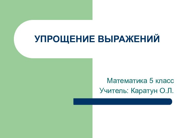 УПРОЩЕНИЕ ВЫРАЖЕНИЙМатематика 5 классУчитель: Каратун О.Л.