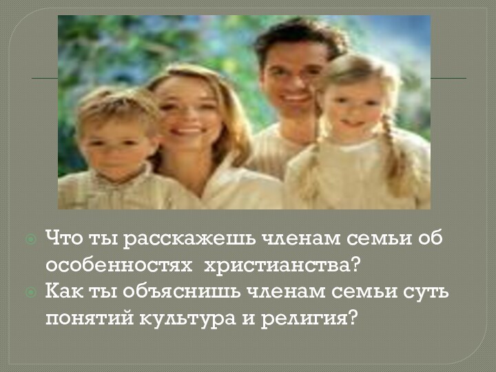 Что ты расскажешь членам семьи об особенностях христианства?Как ты объяснишь членам семьи