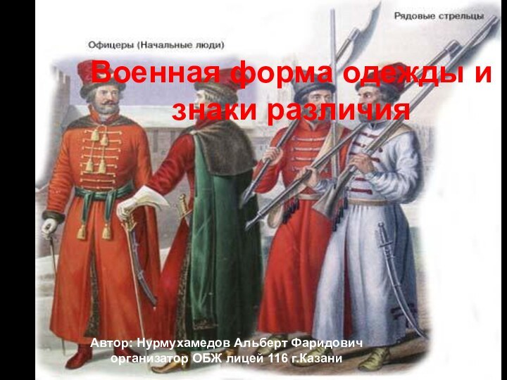 Военная форма одежды и знаки различияАвтор: Нурмухамедов Альберт Фаридовичорганизатор ОБЖ лицей 116 г.Казани