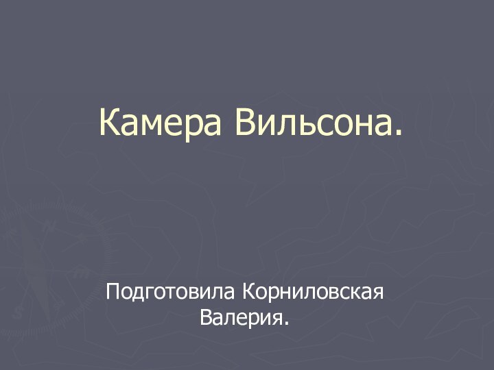 Камера Вильсона.Подготовила Корниловская Валерия.