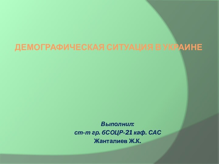 Демографическая ситуация в украинеВыполнил:ст-т гр. бСОЦР-21 каф. САС Жанталиев Ж.К.