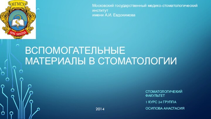 Вспомогательные материалы в стоматологии Стоматологичекий факультет 1 курс 24 группа Осипова Анастасия2014