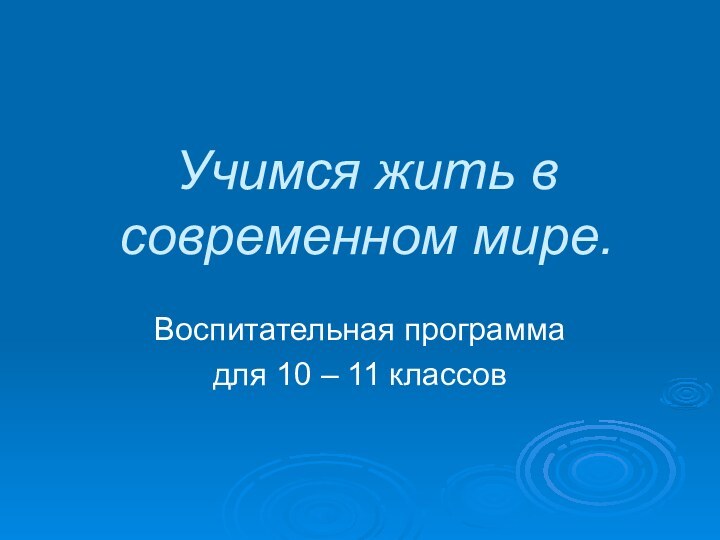 Учимся жить в современном мире.Воспитательная программадля 10 – 11 классов