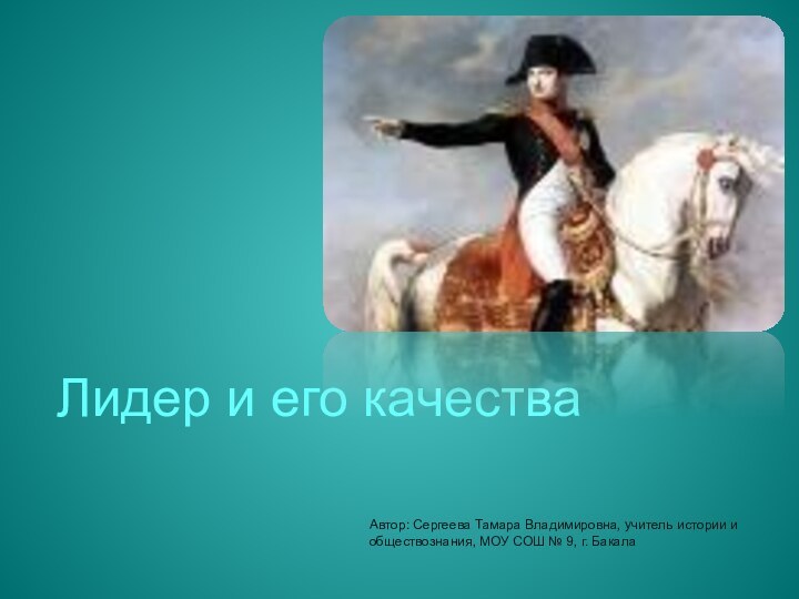 Лидер и его качестваАвтор: Сергеева Тамара Владимировна, учитель истории и обществознания,