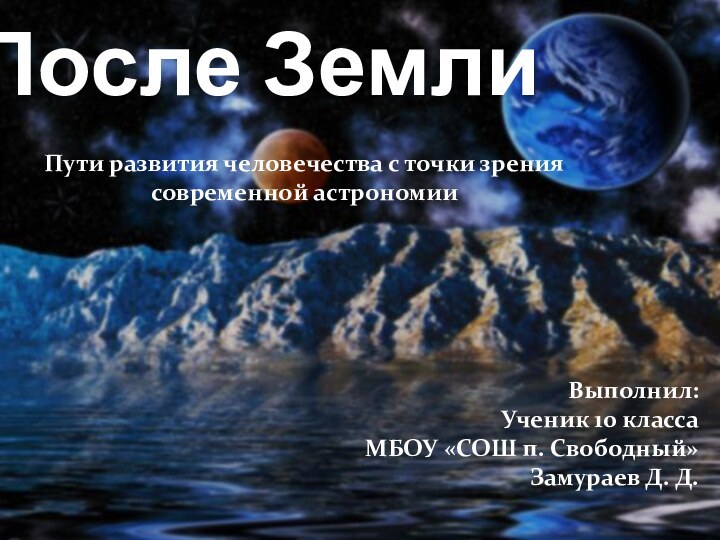 После ЗемлиПути развития человечества с точки зрения современной астрономииВыполнил:Ученик 10 класса МБОУ