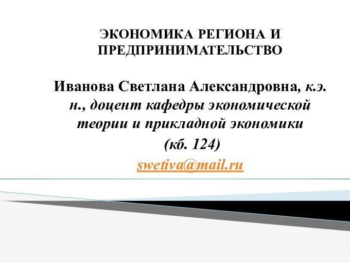 ЭКОНОМИКА РЕГИОНА И ПРЕДПРИНИМАТЕЛЬСТВОИванова Светлана Александровна, к.э.н., доцент кафедры экономической теории и