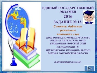 ЕДИНЫЙ ГОСУДАРСТВЕННЫЙ ЭКЗАМЕН2016Задание № 13.Слитное, дефисное, раздельное написание слов