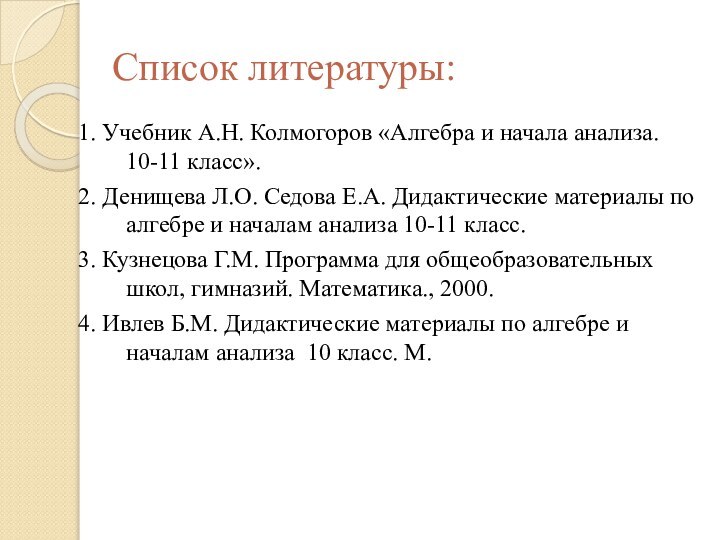 Список литературы:1. Учебник А.Н. Колмогоров «Алгебра и начала анализа. 10-11 класс».2. Денищева