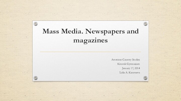 Mass Media. Newspapers and magazinesAmerican Country StudiesKirovsk Gymnasium January 17, 2014 Lidia A. Karavaeva
