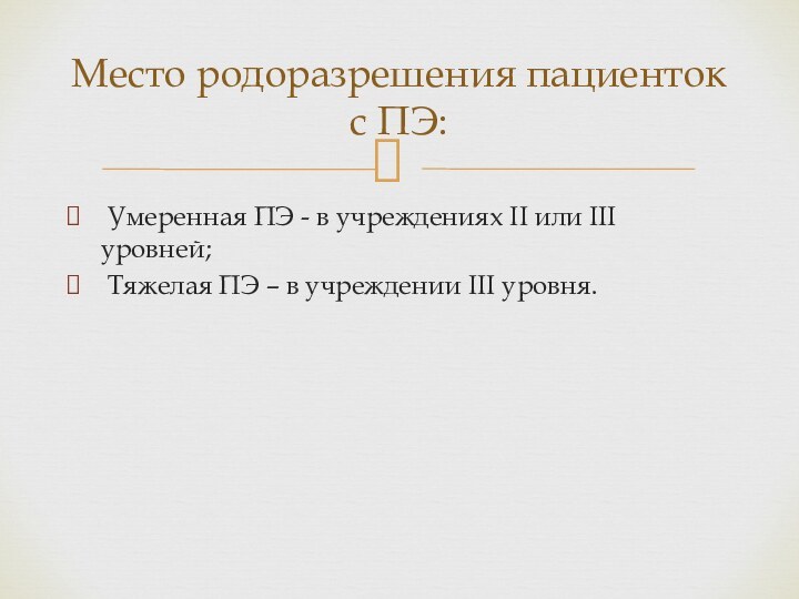 Умеренная ПЭ - в учреждениях II или III уровней; Тяжелая ПЭ