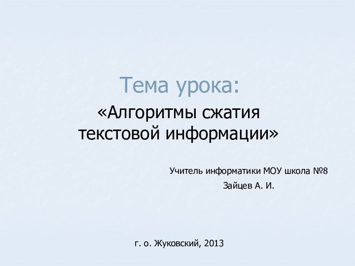 Тема урока:«Алгоритмы сжатия текстовой информации»Учитель информатики МОУ школа №8Зайцев А. И.г. о. Жуковский, 2013