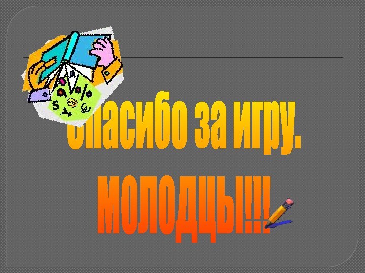 Спасибо за игру.МОЛОДЦЫ!!!