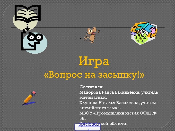 Игра «Вопрос на засыпку!»Составили:Майорова Раиса Васильевна, учитель математики,Хлупина Наталья Василевна, учитель английского