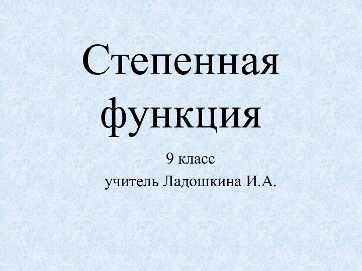 Степенная функция9 классучитель Ладошкина И.А.