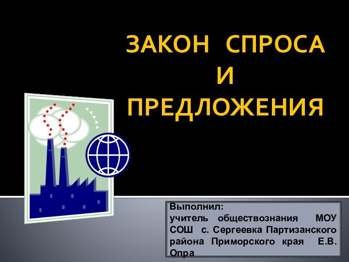 ЗАКОН  СПРОСА И ПРЕДЛОЖЕНИЯ Выполнил: учитель обществознания МОУ СОШ с. Сергеевка