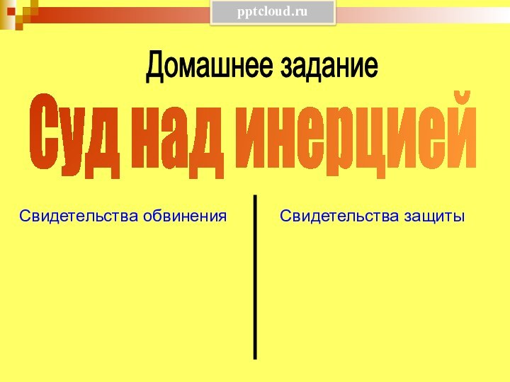 Домашнее заданиеСуд над инерциейСвидетельства защитыСвидетельства обвинения