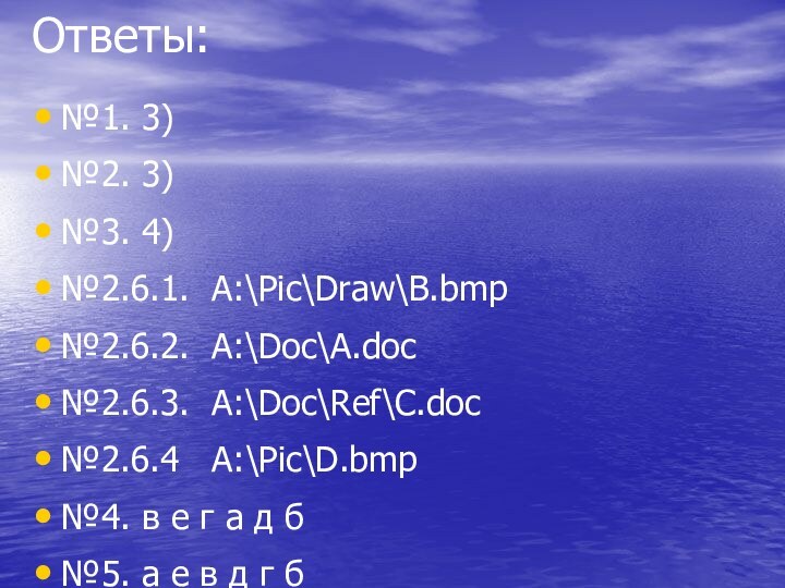 Ответы:№1. 3)№2. 3)№3. 4)№2.6.1. A:\Pic\Draw\B.bmp№2.6.2. A:\Doc\A.doc№2.6.3. A:\Doc\Ref\C.doc№2.6.4  A:\Pic\D.bmp№4. в е г