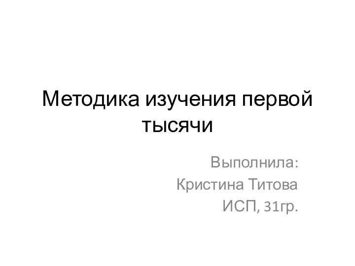 Методика изучения первой тысячиВыполнила:Кристина ТитоваИСП, 31гр.