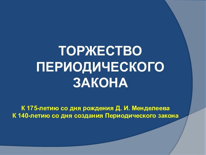 Торжество периодического законаК 175-летию со дня рождения Д. И. МенделееваК 140-летию со дня создания Периодического закона