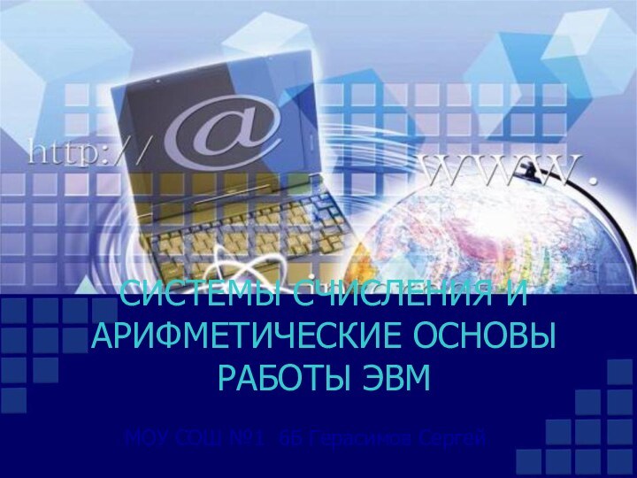 СИСТЕМЫ СЧИСЛЕНИЯ И АРИФМЕТИЧЕСКИЕ ОСНОВЫ РАБОТЫ ЭВММОУ СОШ №1 6Б Герасимов Сергей