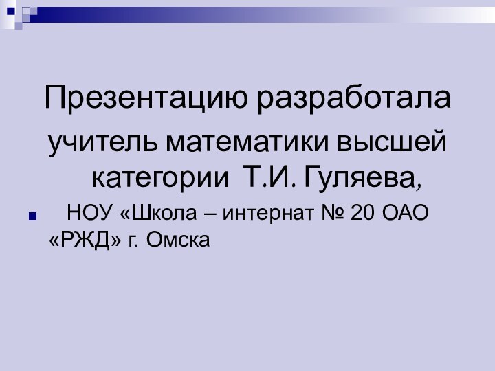 Презентацию разработала учитель математики высшей категории Т.И. Гуляева,  НОУ «Школа –