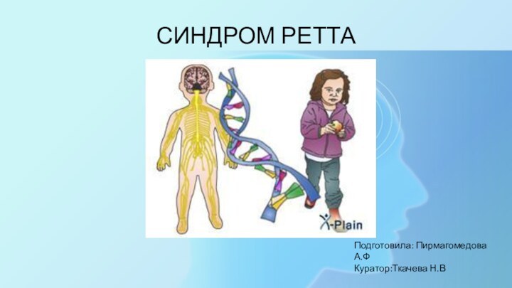 СИНДРОМ РЕТТАПодготовила: Пирмагомедова А.ФКуратор:Ткачева Н.В