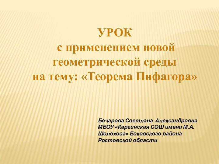 УРОК с применением новой геометрической средына тему: «Теорема Пифагора»Бочарова Светлана АлександровнаМБОУ «Каргинская