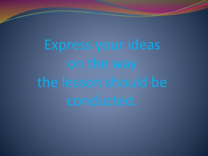      Express your ideas  on the way