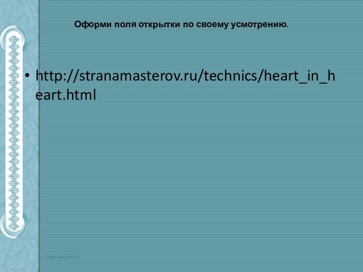 Оформи поля открытки по своему усмотрению.http://stranamasterov.ru/technics/heart_in_heart.html