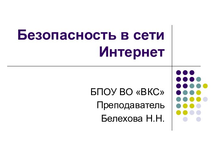 Безопасность в сети ИнтернетБПОУ ВО «ВКС»Преподаватель Белехова Н.Н.