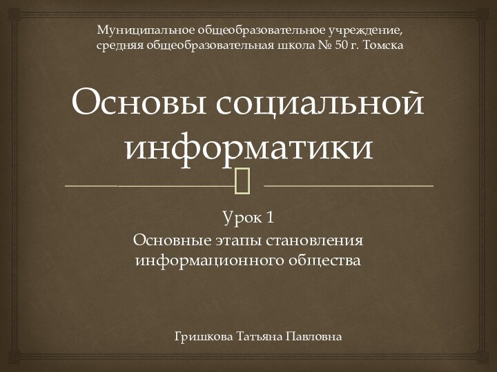 Основы социальной информатикиУрок 1Основные этапы становления информационного обществаМуниципальное общеобразовательное учреждение, средняя общеобразовательная